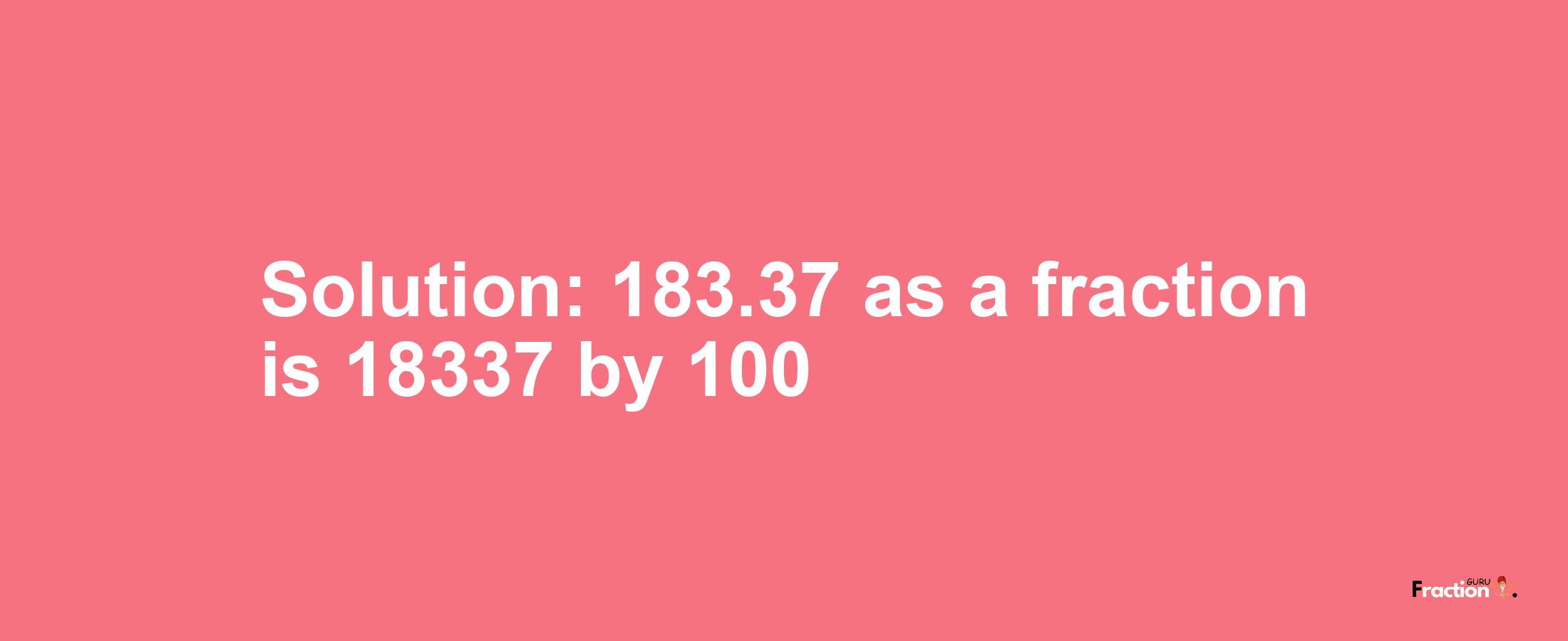 Solution:183.37 as a fraction is 18337/100